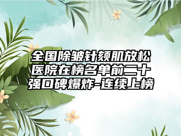 全国除皱针颏肌放松医院在榜名单前二十强口碑爆炸-连续上榜