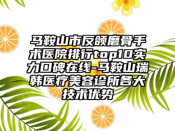 马鞍山市反颌磨骨手术医院排行top10实力口碑在线-马鞍山瑞韩医疗美容诊所各大技术优势