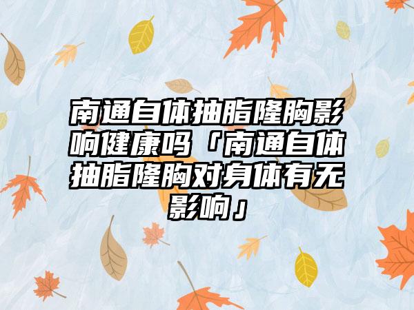 南通自体抽脂隆胸影响健康吗「南通自体抽脂隆胸对身体有无影响」