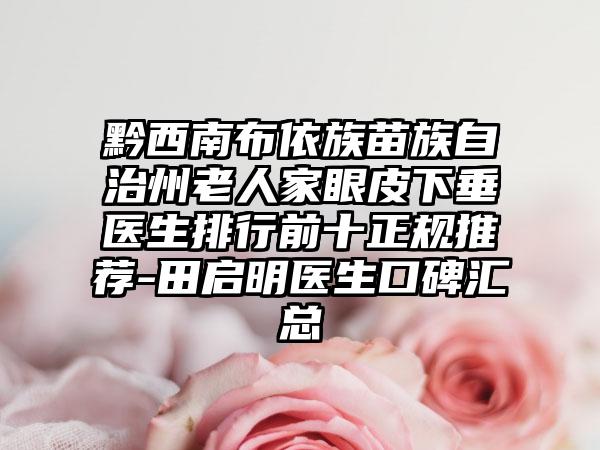 黔西南布依族苗族自治州老人家眼皮下垂医生排行前十正规推荐-田启明医生口碑汇总