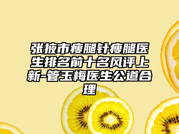 张掖市瘦腿针瘦腿医生排名前十名风评上新-管玉梅医生公道合理