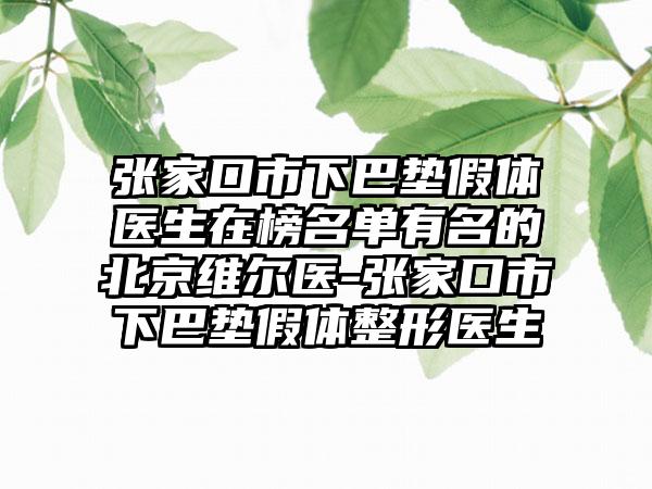 张家口市下巴垫假体医生在榜名单有名的北京维尔医-张家口市下巴垫假体整形医生