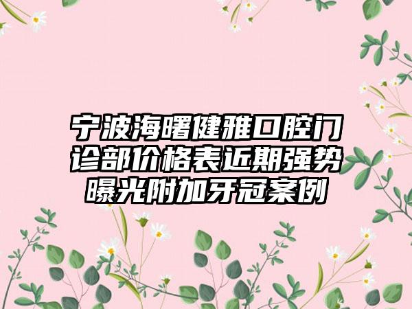 宁波海曙健雅口腔门诊部价格表近期强势曝光附加牙冠案例