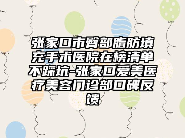 张家口市臀部脂肪填充手术医院在榜清单不踩坑-张家口爱美医疗美容门诊部口碑反馈