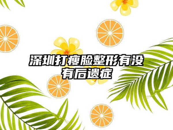 深圳打瘦脸整形有没有后遗症