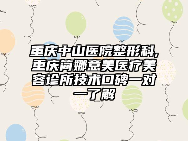 重庆中山医院整形科,重庆简娜意美医疗美容诊所技术口碑一对一了解