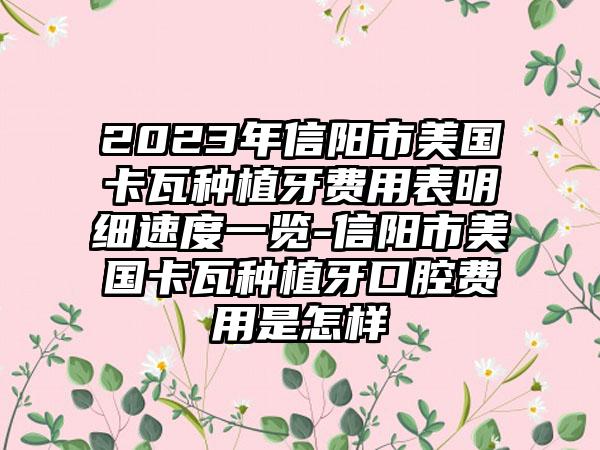 2023年信阳市美国卡瓦种植牙费用表明细速度一览-信阳市美国卡瓦种植牙口腔费用是怎样