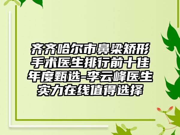 齐齐哈尔市鼻梁矫形手术医生排行前十佳年度甄选-李云峰医生实力在线值得选择