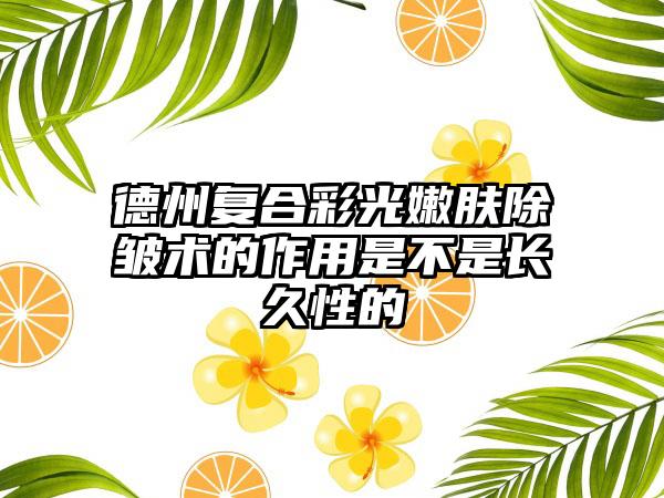 德州复合彩光嫩肤除皱术的作用是不是长久性的