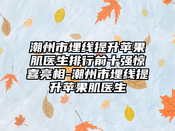 潮州市埋线提升苹果肌医生排行前十强惊喜亮相-潮州市埋线提升苹果肌医生