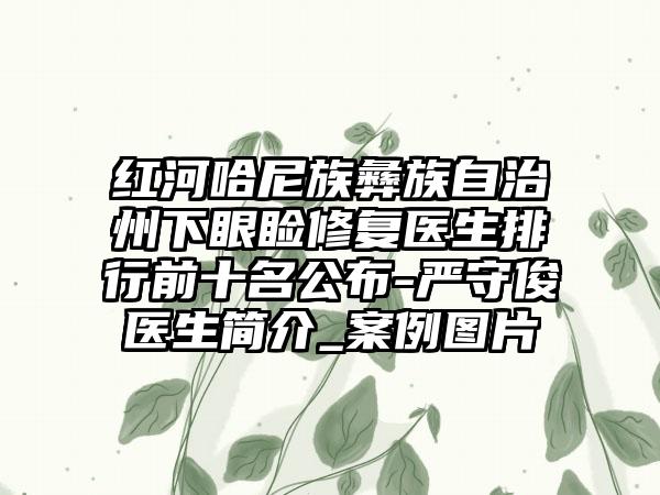 红河哈尼族彝族自治州下眼睑修复医生排行前十名公布-严守俊医生简介_案例图片