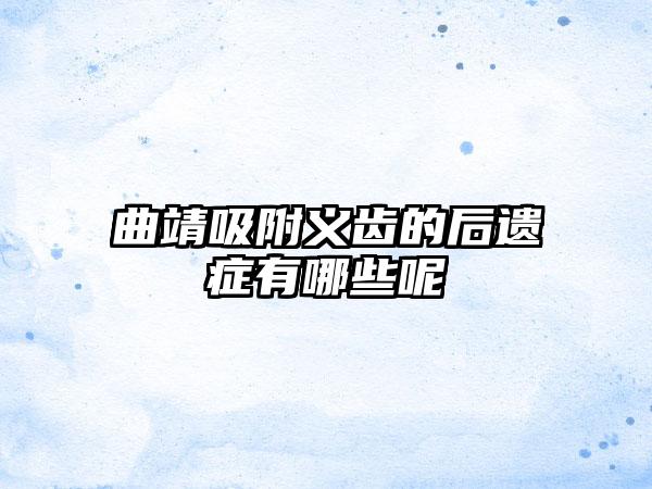 曲靖吸附义齿的后遗症有哪些呢