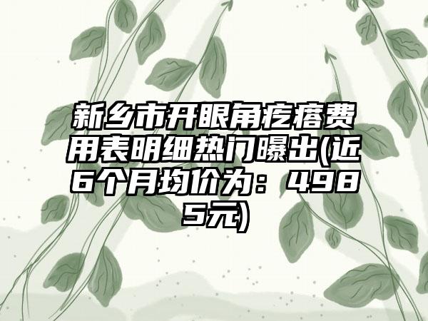 新乡市开眼角疙瘩费用表明细热门曝出(近6个月均价为：4985元)