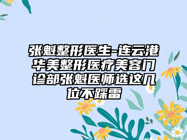 张魁整形医生-连云港华美整形医疗美容门诊部张魁医师选这几位不踩雷