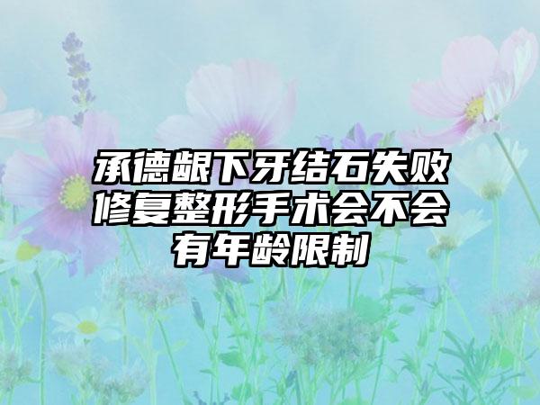 承德龈下牙结石失败修复整形手术会不会有年龄限制