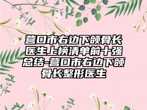 营口市右边下颌骨长医生上榜清单前十强总结-营口市右边下颌骨长整形医生