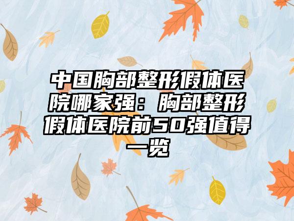 中国胸部整形假体医院哪家强：胸部整形假体医院前50强值得一览