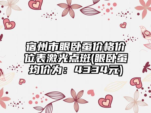 宿州市眼卧蚕价格价位表激光点斑(眼卧蚕均价为：4334元)