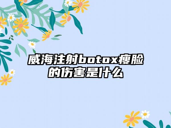 威海注射botox瘦脸的伤害是什么