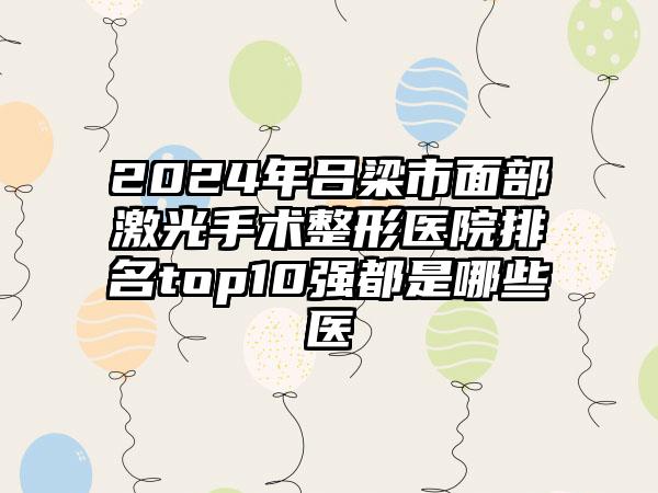 2024年吕梁市面部激光手术整形医院排名top10强都是哪些医