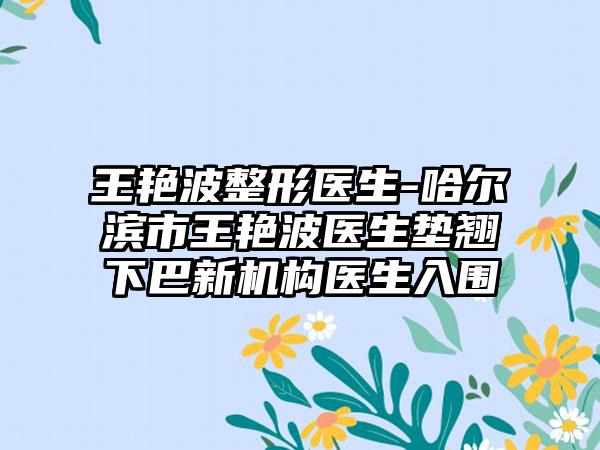 王艳波整形医生-哈尔滨市王艳波医生垫翘下巴新机构医生入围