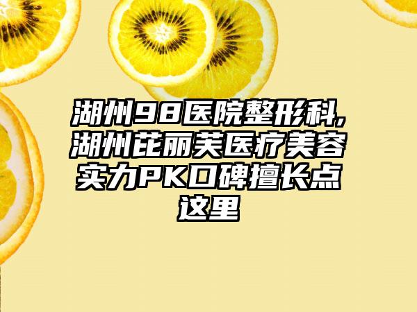 湖州98医院整形科,湖州芘丽芙医疗美容实力PK口碑擅长点这里