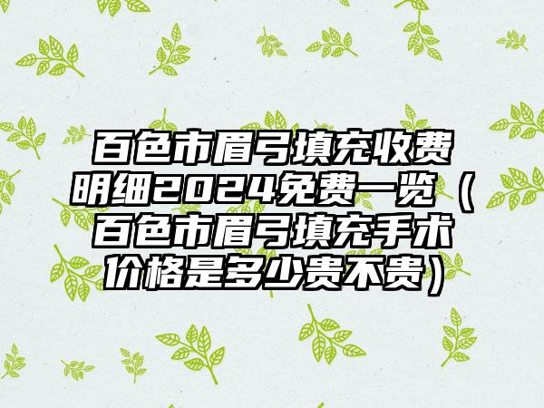 百色市眉弓填充收费明细2024免费一览（百色市眉弓填充手术价格是多少贵不贵）