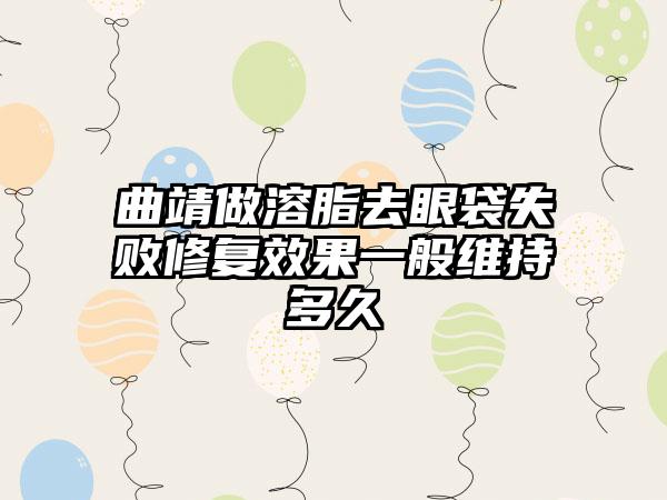 曲靖做溶脂去眼袋失败修复效果一般维持多久