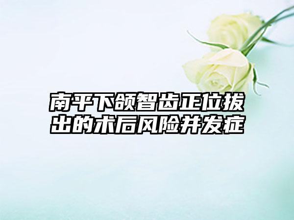 南平下颌智齿正位拔出的术后风险并发症