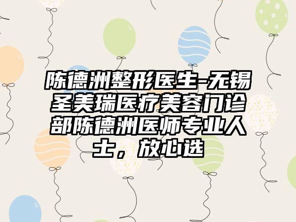 陈德洲整形医生-无锡圣美瑞医疗美容门诊部陈德洲医师专业人士，放心选