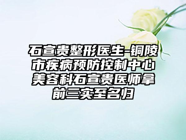 石宣贵整形医生-铜陵市疾病预防控制中心美容科石宣贵医师拿前三实至名归