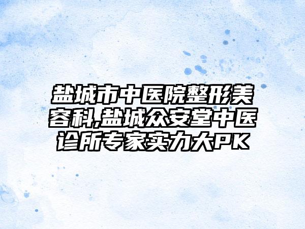 盐城市中医院整形美容科,盐城众安堂中医诊所专家实力大PK