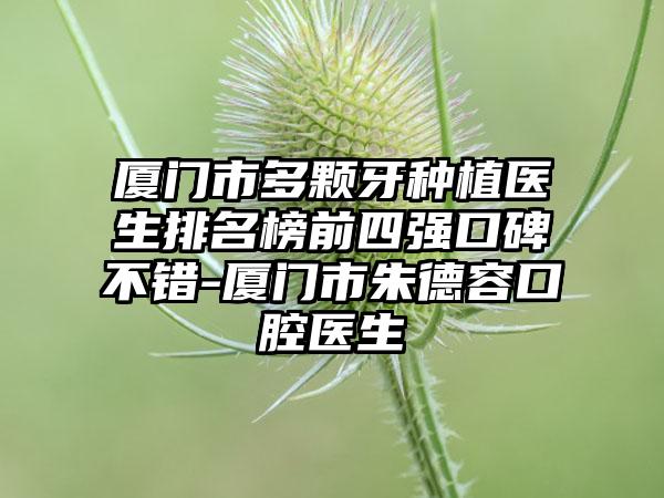 厦门市多颗牙种植医生排名榜前四强口碑不错-厦门市朱德容口腔医生