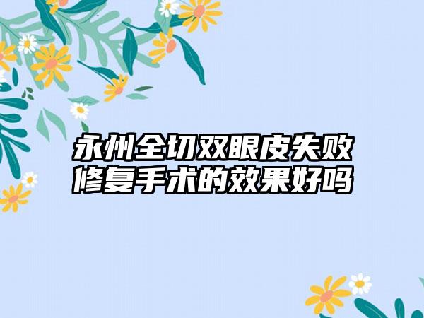 永州全切双眼皮失败修复手术的效果好吗