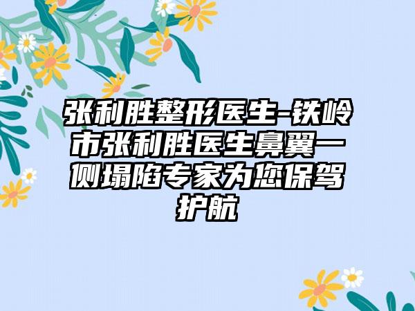 张利胜整形医生-铁岭市张利胜医生鼻翼一侧塌陷专家为您保驾护航