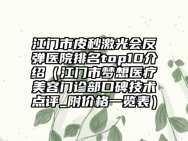 江门市皮秒激光会反弹医院排名top10介绍（江门市梦想医疗美容门诊部口碑技术点评_附价格一览表）