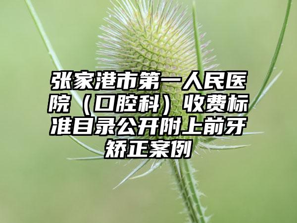 张家港市第一人民医院（口腔科）收费标准目录公开附上前牙矫正案例