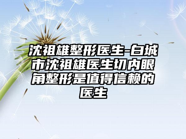 沈祖雄整形医生-白城市沈祖雄医生切内眼角整形是值得信赖的医生