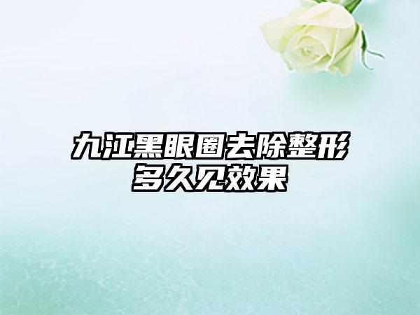 九江黑眼圈去除整形多久见效果