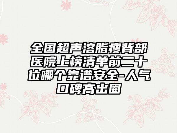 全国超声溶脂瘦背部医院上榜清单前二十位哪个靠谱安全-人气口碑高出圈