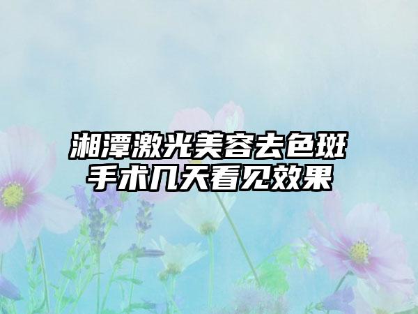 湘潭激光美容去色斑手术几天看见效果