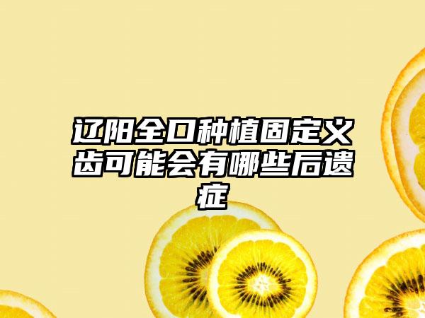 辽阳全口种植固定义齿可能会有哪些后遗症