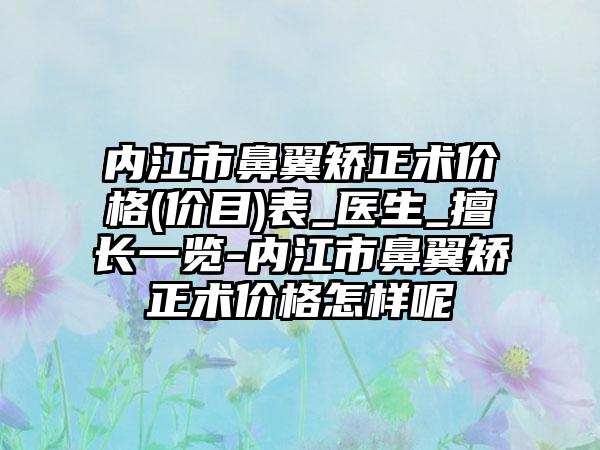 内江市鼻翼矫正术价格(价目)表_医生_擅长一览-内江市鼻翼矫正术价格怎样呢