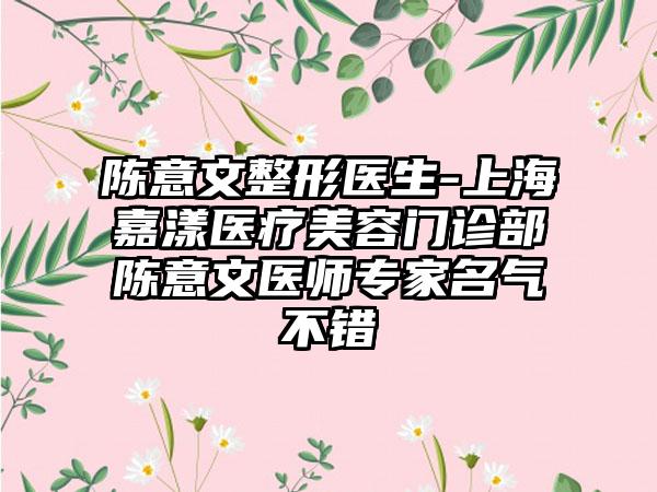 陈意文整形医生-上海嘉漾医疗美容门诊部陈意文医师专家名气不错