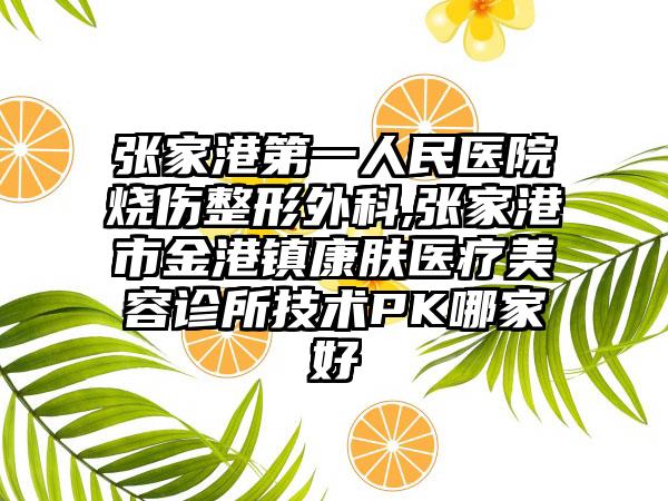 张家港第一人民医院烧伤整形外科,张家港市金港镇康肤医疗美容诊所技术PK哪家好