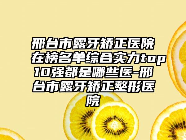 邢台市露牙矫正医院在榜名单综合实力top10强都是哪些医-邢台市露牙矫正整形医院