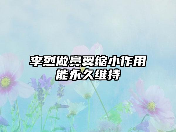 李烈做鼻翼缩小作用能永久维持