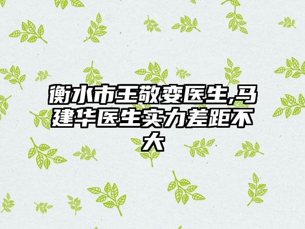 衡水市王敬娈医生,马建华医生实力差距不大