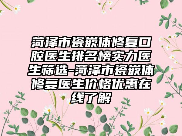 菏泽市瓷嵌体修复口腔医生排名榜实力医生筛选-菏泽市瓷嵌体修复医生价格优惠在线了解