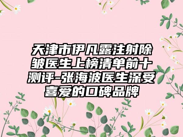 天津市伊凡露注射除皱医生上榜清单前十测评-张海波医生深受喜爱的口碑品牌